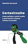 Cortocircuito: Come politica, social media e post-ironia ci hanno fottuto il cervello