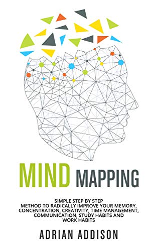 Mind Mapping Simple Step By Step Method To Radically Improve Your Memory Concentration Creativity Time Management Communication Study Habits And Work Habits By Adrian Addison