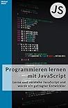 Programmieren lernen mit JavaScript: Lerne und verstehe JavaScript und werde ein gefragter Entwickler!