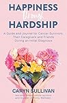 Happiness Through Hardship: A Guide and Journal for Cancer Patients, Their Caregivers and Friends During an Initial Diagnosis