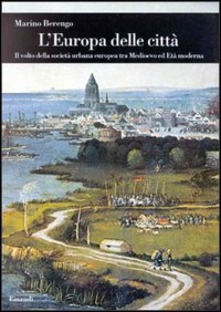 L'Europa Delle Citta: Il Volto Della Societa Urbana Europea Tra Medioevo Ed Eta Moderna