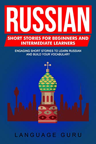 Russian Short Stories for Beginners and Intermediate Learners: Engaging Short Stories to Learn Russian and Build Your Vocabulary (Kindle Edition)