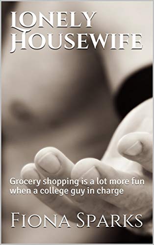 Lonely Housewife: Explicit Adult Erotica, Grocery shopping is a lot more fun when a college guy in charge (Kindle Edition)