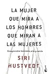 La mujer que mira a los hombres que miran a las mujeres by Siri Hustvedt