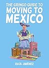 The Gringo Guide To Moving To Mexico.: Everything You Need To Know Before Moving To Mexico.