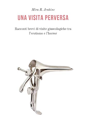 Una visita perversa: Racconti brevi di visite ginecologiche tra l’erotismo e l’horror (Kindle Edition)