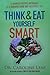 Think & Eat Yourself Smart: A Neuroscientific Approach to a Sharper Mind and Healthier Life