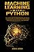 Machine Learning with Python: The Ultimate Guide for Absolute Beginners with Steps to Implement Artificial Neural Networks with Real Examples (Useful Python Tools eg. Anaconda, Jupiter Notebook)