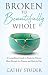 Broken to Beautifully Whole: A Compelling Crusade to Break the Silence, Move Through the Trauma, and Heal the Pain.