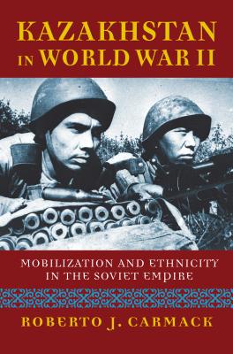 Kazakhstan in World War II: Mobilization and Ethnicity in the Soviet Empire (Kindle Edition)