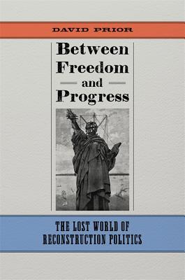 Between Freedom and Progress: The Lost World of Reconstruction Politics (Conflicting Worlds: New Dimensions of the American Civil War)