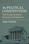 The Political Constitution: The Case against Judicial Supremacy The Political Constitution: The Case against Judicial Supremacy