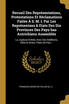 Recueil Des Représentations, Protestations Et Réclamations Faites À S. M. I. Par Les Représentans & Etats Des Dix Provinces Des Pays-bas Autrichiens ... & Divers Trités De Paix... (French Edition)