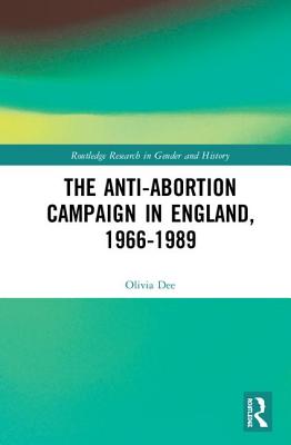 The Anti-Abortion Campaign in England, 1966-1989 (Routledge Research in Gender and History)