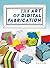 The Art of Digital Fabrication: STEAM Projects for the Makerspace and Art Studio