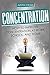Concentration: How to Improve Concentration at Work, School, and Home (Focus, memory, learn)
