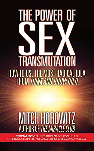 The Power of Sex Transmutation: How to Use the Most Radical Idea from Think and Grow Rich (Kindle Edition)