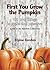 First You Grow the Pumpkin:...