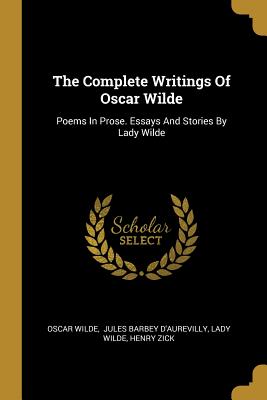 The Complete Writings Of Oscar Wilde: Poems In Prose. Essays And Stories By Lady Wilde