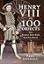 Henry VIII in 100 Objects: The Tyrant King Who Had Six Wives