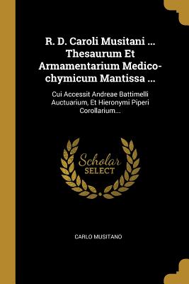 R. D. Caroli Musitani ... Thesaurum Et Armamentarium Medico-chymicum Mantissa ...: Cui Accessit Andreae Battimelli Auctuarium, Et Hieronymi Piperi Corollarium... (Latin Edition)
