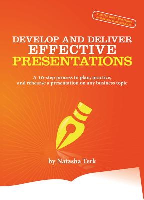 Develop and Deliver Effective Presentations: A 10-Step Process to Plan, Practice, and Rehearse a Presentation on Any Business Topic (ebook)