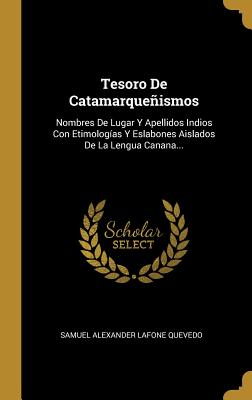 Tesoro De Catamarqueñismos: Nombres De Lugar Y Apellidos Indios Con Etimologías Y Eslabones Aislados De La Lengua Canana... (Spanish Edition)
