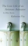 The Love Life of an Assistant Animator & Other Stories by Katherine Vaz