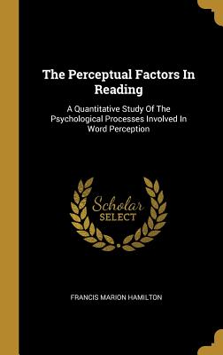 The Perceptual Factors In Reading: A Quantitative Study Of The Psychological Processes Involved In Word Perception