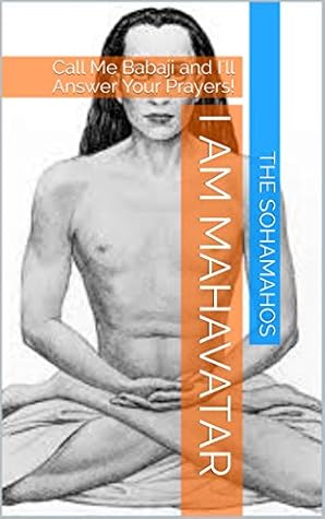 I am Mahavatar: Call Me Babaji and I'll Answer Your Prayers!