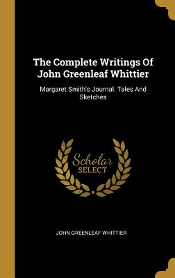The Complete Writings Of John Greenleaf Whittier: Margaret Smith's Journal. Tales And Sketches