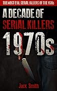 1970s - A Decade of Serial Killers: The Most Evil Serial Killers of the 1970s (American Serial Killer Antology by Decade Book 2)