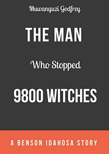 The Man Who Stopped 9800 Witches: A Benson Idahosa Story (Inspiring Faith Stories Book 1)