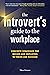 The Introvert's Guide to the Workplace: Concrete Strategies for Bosses and Employees to Thrive and Succeed