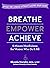 Breathe, Empower, Achieve: 5-Minute Mindfulness for Women Who Do It All―Ditch the Stress Without Losing Your Edge