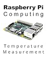 Raspberry Pi Computing: Temperature Measurement: Measure, record and display temperatures with a Raspberry Pi computer