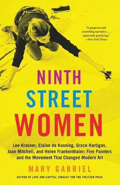 Ninth Street Women: Lee Krasner, Elaine de Kooning, Grace Hartigan, Joan Mitchell, and Helen Frankenthaler: Five Painters and the Movement That Changed Modern Art