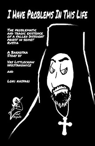 I Have Problems In This Life The Problematic And Tragic Existence Of A Fallen Dissident Priest In Soviet Russia A Barxotka Story By Vas Littlecrow Wojtanowicz goodreads