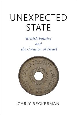 Unexpected State: British Politics and the Creation of Israel (Middle East Studies)