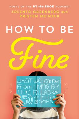 How to Be Fine: What We Learned from Living by the Rules of 50 Self-Help Books (Hardcover)