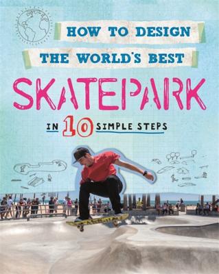 How to Design the World's Best Skatepark: In 10 Simple Steps (Paperback)