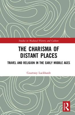 The Charisma of Distant Places: Travel and Religion in the Early Middle Ages (Studies in Medieval History and Culture)