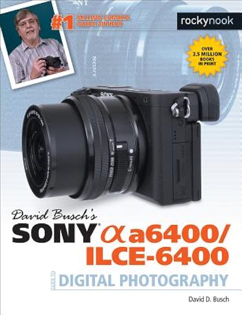 David Busch’s Sony Alpha a6400/ILCE-6400 Guide to Digital Photography (The David Busch Camera Guide Series)