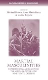 Martial masculinities: Experiencing and imagining the military in the long nineteenth century (Cultural History of Modern War)