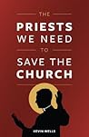 The Priests We Need To Save the Church by Kevin Wells