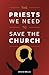 The Priests We Need To Save the Church