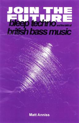 Join the Future: Bleep Techno and the Birth of British Bass Music (Paperback)
