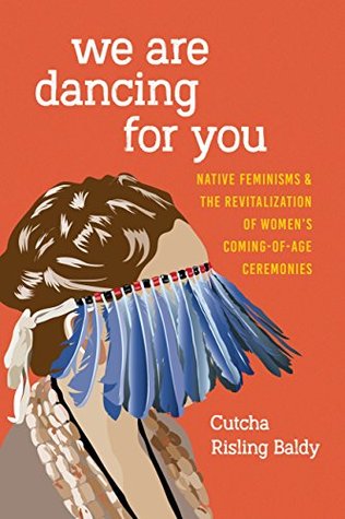 We Are Dancing for You: Native Feminisms and the Revitalization of Women’s Coming-of-Age Ceremonies (Indigenous Confluences)