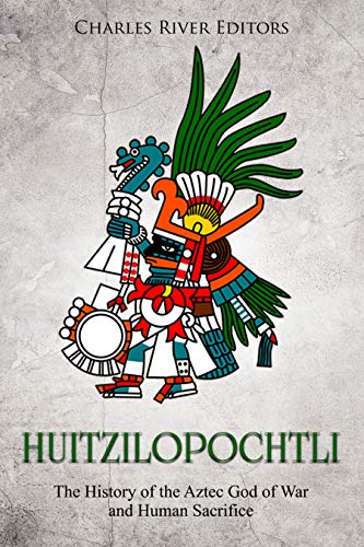 Huitzilopochtli: The History of the Aztec God of War and Human Sacrifice (Kindle Edition)