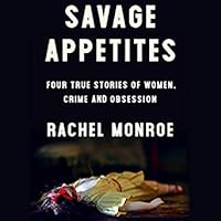 Savage Appetites: Four True Stories of Women, Crime, and Obsession